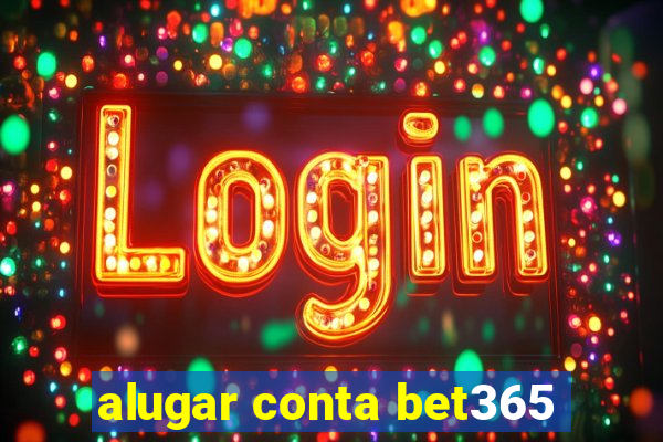 alugar conta bet365